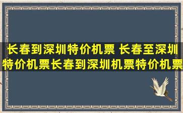 长春到深圳特价机票 长春至深圳特价机票长春到深圳机票特价机票查询